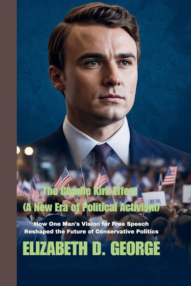 The Charlie Kirk Effect (A New Era of Political Activism): How One Man's Vision for Free Speech Reshaped the Future of Conservative Politics cover image