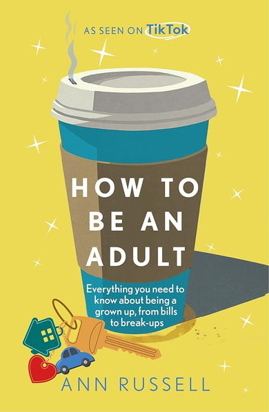 How to be an Adult: Everything you need to know about being a grown up, from bills to break-ups cover image